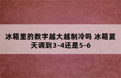 冰箱里的数字越大越制冷吗 冰箱夏天调到3-4还是5-6